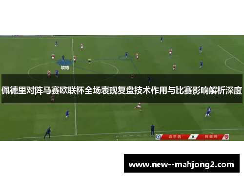佩德里对阵马赛欧联杯全场表现复盘技术作用与比赛影响解析深度