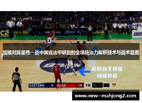 加维对阵里昂一战中展现法甲级别的全场统治力解析技术与战术层面