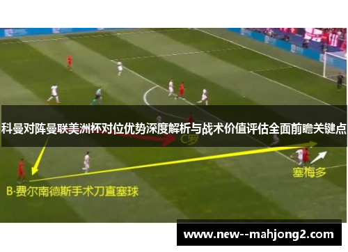 科曼对阵曼联美洲杯对位优势深度解析与战术价值评估全面前瞻关键点 科曼对阵曼联美洲杯对位优势深度解析与战术价值评估全面前瞻关键点
